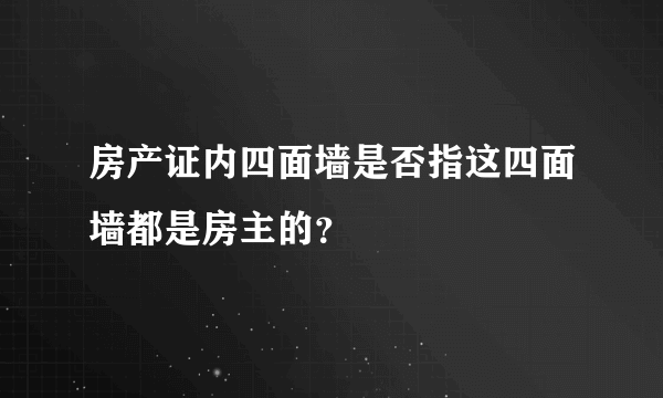 房产证内四面墙是否指这四面墙都是房主的？