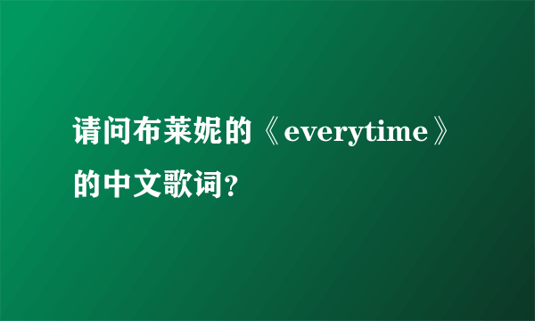 请问布莱妮的《everytime》的中文歌词？