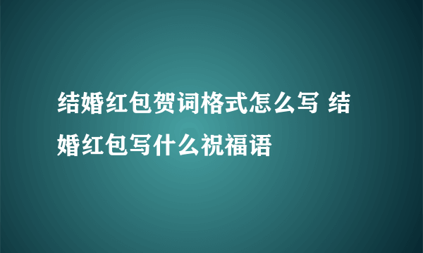 结婚红包贺词格式怎么写 结婚红包写什么祝福语