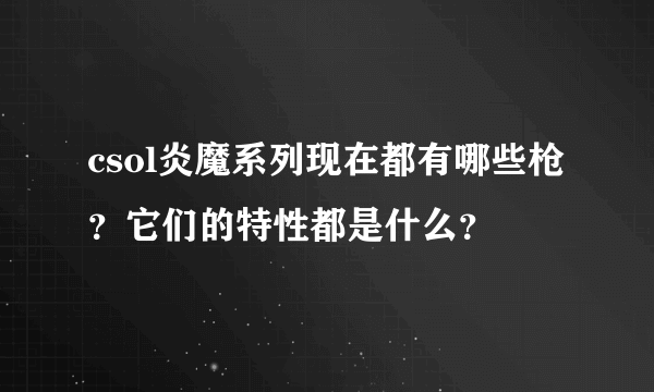 csol炎魔系列现在都有哪些枪？它们的特性都是什么？