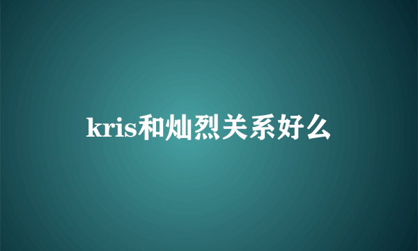 kris和灿烈关系好么