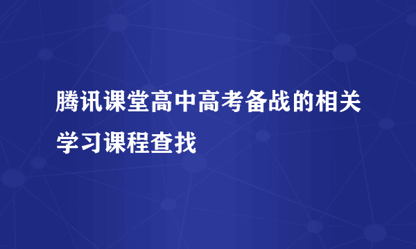 腾讯课堂高中高考备战的相关学习课程查找