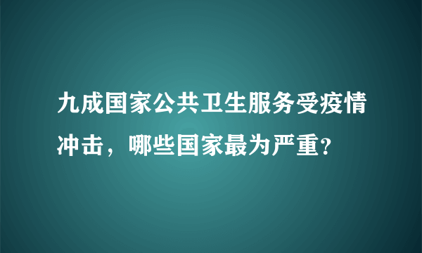 九成国家公共卫生服务受疫情冲击，哪些国家最为严重？