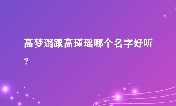 高梦璐跟高瑾瑶哪个名字好听？