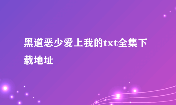 黑道恶少爱上我的txt全集下载地址