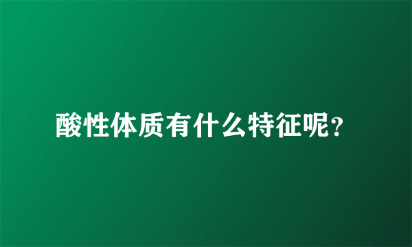 酸性体质有什么特征呢？