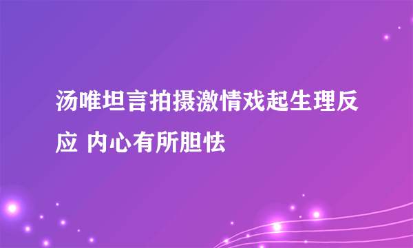 汤唯坦言拍摄激情戏起生理反应 内心有所胆怯