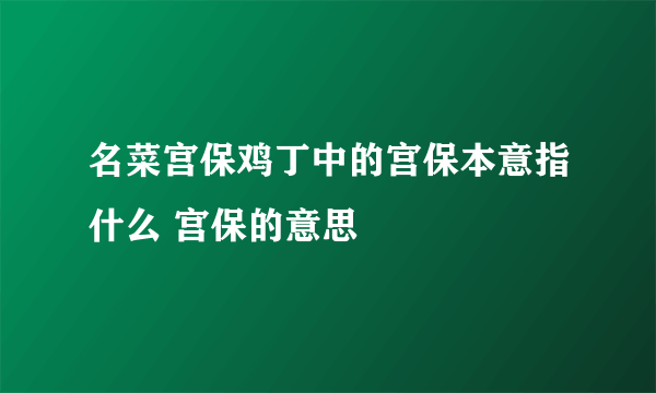 名菜宫保鸡丁中的宫保本意指什么 宫保的意思