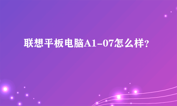 联想平板电脑A1-07怎么样？