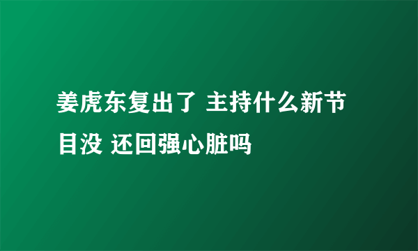 姜虎东复出了 主持什么新节目没 还回强心脏吗