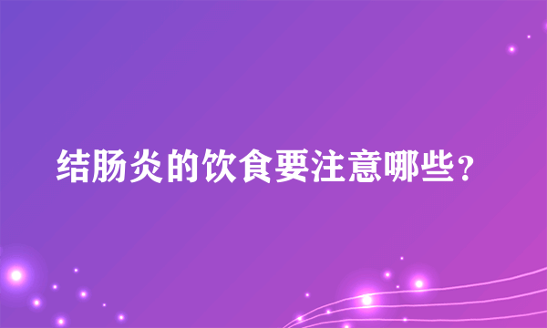 结肠炎的饮食要注意哪些？