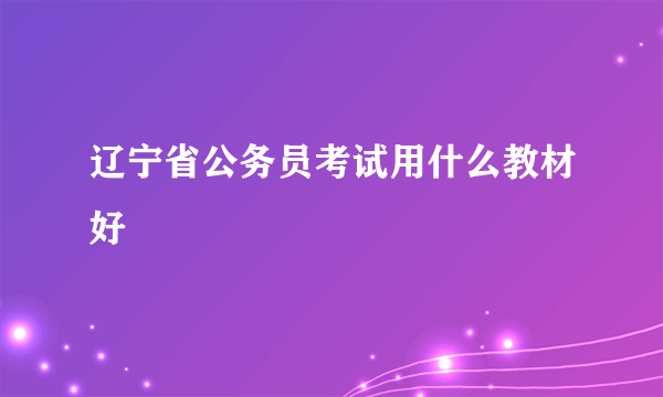 辽宁省公务员考试用什么教材好