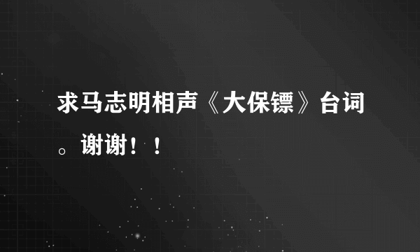 求马志明相声《大保镖》台词。谢谢！！