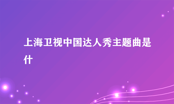 上海卫视中国达人秀主题曲是什