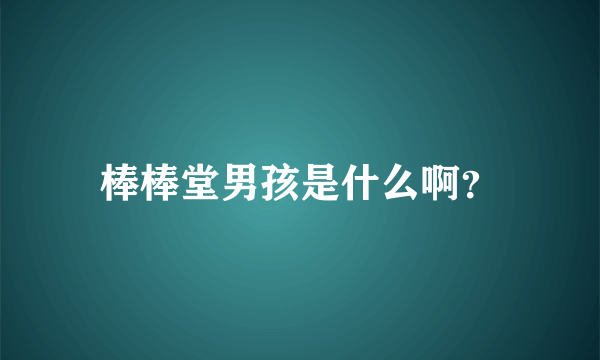 棒棒堂男孩是什么啊？