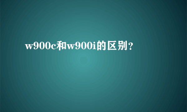 w900c和w900i的区别？