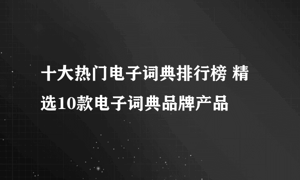 十大热门电子词典排行榜 精选10款电子词典品牌产品