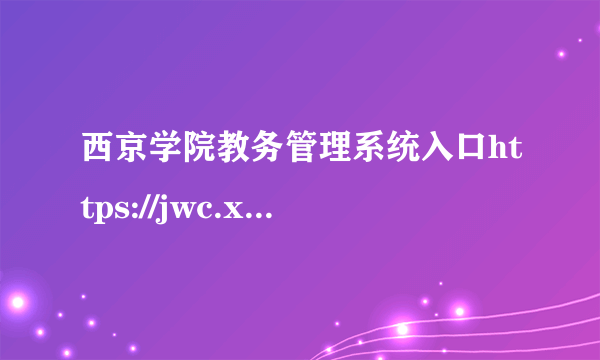 西京学院教务管理系统入口https://jwc.xijing.edu.cn/