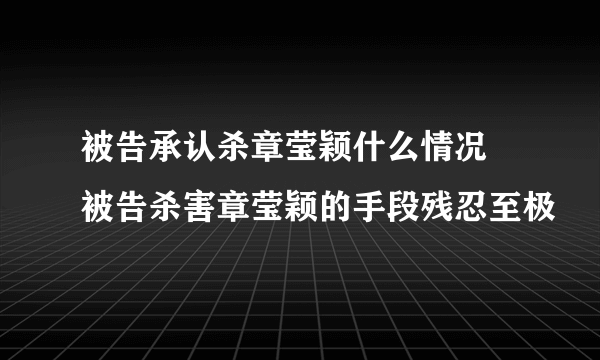 被告承认杀章莹颖什么情况 被告杀害章莹颖的手段残忍至极