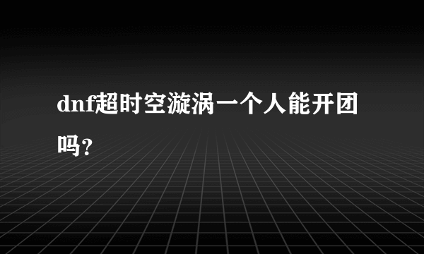 dnf超时空漩涡一个人能开团吗？