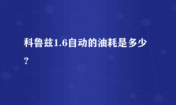 科鲁兹1.6自动的油耗是多少？