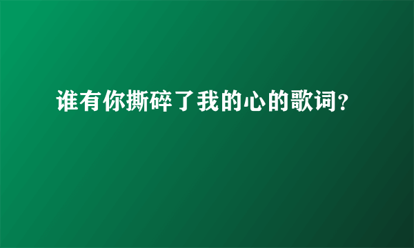 谁有你撕碎了我的心的歌词？