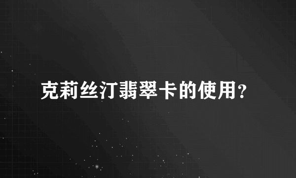 克莉丝汀翡翠卡的使用？