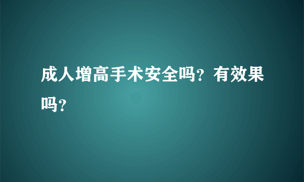 成人增高手术安全吗？有效果吗？