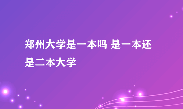 郑州大学是一本吗 是一本还是二本大学