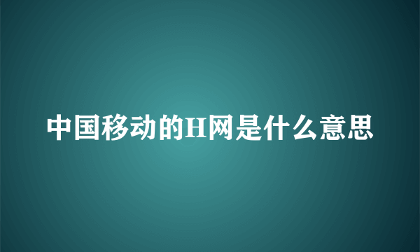 中国移动的H网是什么意思