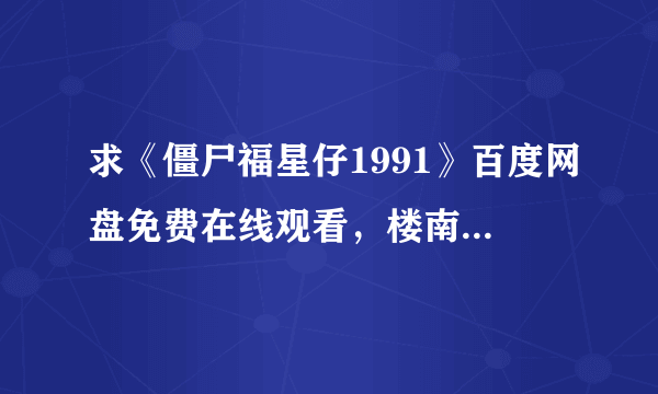 求《僵尸福星仔1991》百度网盘免费在线观看，楼南光主演的