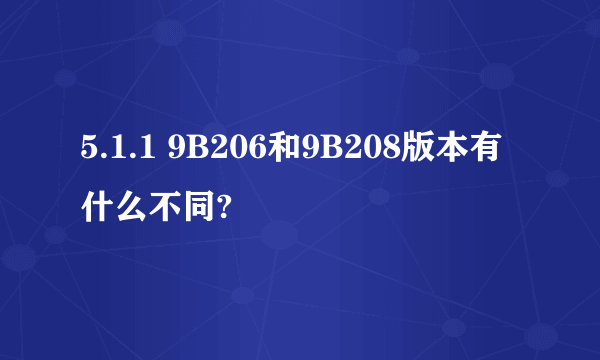 5.1.1 9B206和9B208版本有什么不同?