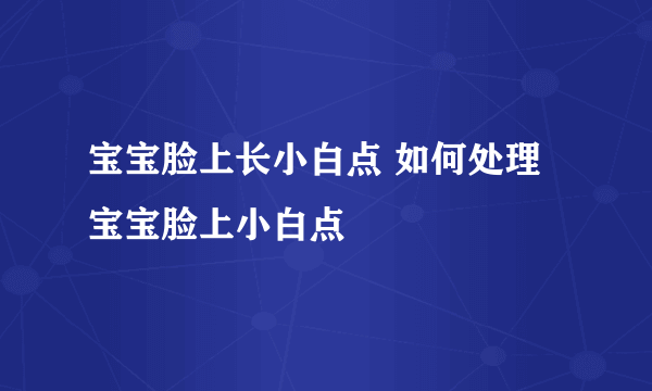 宝宝脸上长小白点 如何处理宝宝脸上小白点