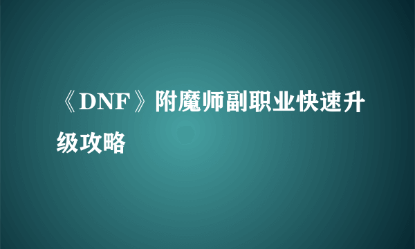 《DNF》附魔师副职业快速升级攻略