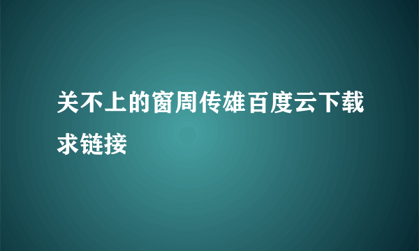 关不上的窗周传雄百度云下载求链接