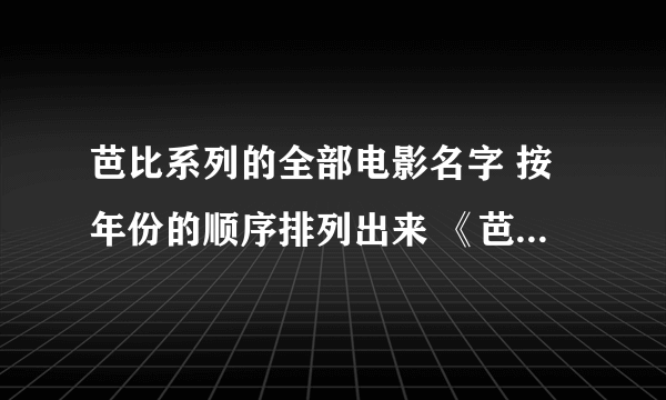 芭比系列的全部电影名字 按年份的顺序排列出来 《芭比之彩虹仙子》《芭比彩虹仙子之魔法彩虹》是一个吗