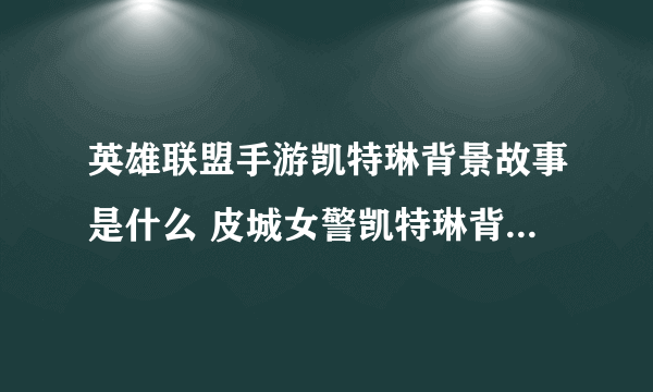 英雄联盟手游凯特琳背景故事是什么 皮城女警凯特琳背景故事介绍