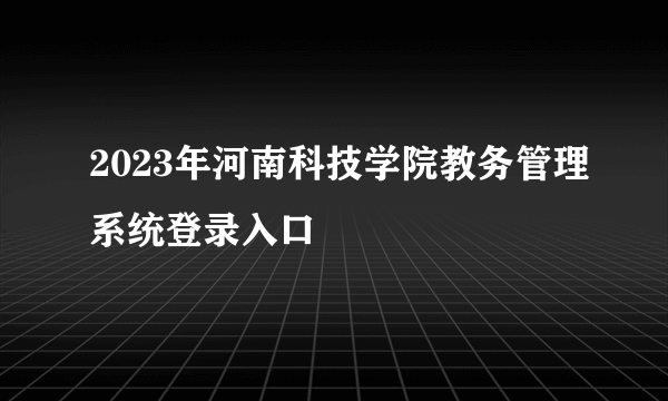 2023年河南科技学院教务管理系统登录入口