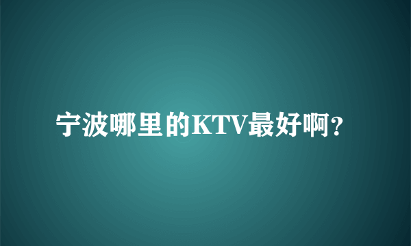 宁波哪里的KTV最好啊？