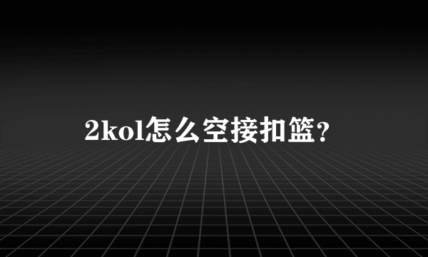 2kol怎么空接扣篮？