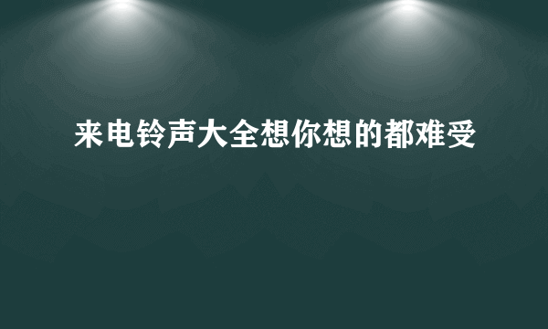 来电铃声大全想你想的都难受