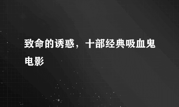 致命的诱惑，十部经典吸血鬼电影