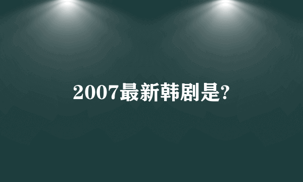 2007最新韩剧是?