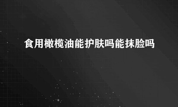 食用橄榄油能护肤吗能抹脸吗