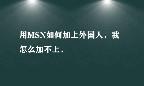 用MSN如何加上外国人，我怎么加不上，