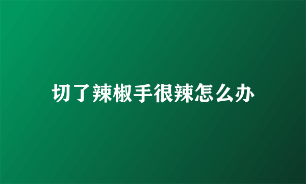 切了辣椒手很辣怎么办