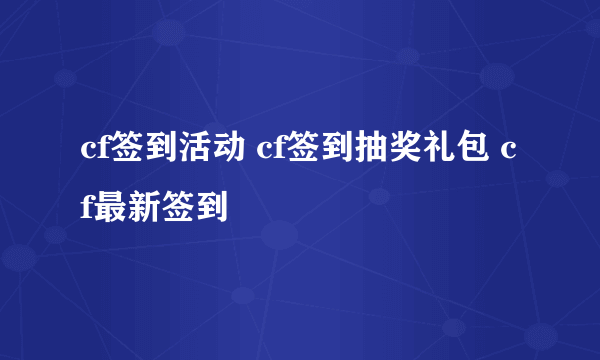 cf签到活动 cf签到抽奖礼包 cf最新签到