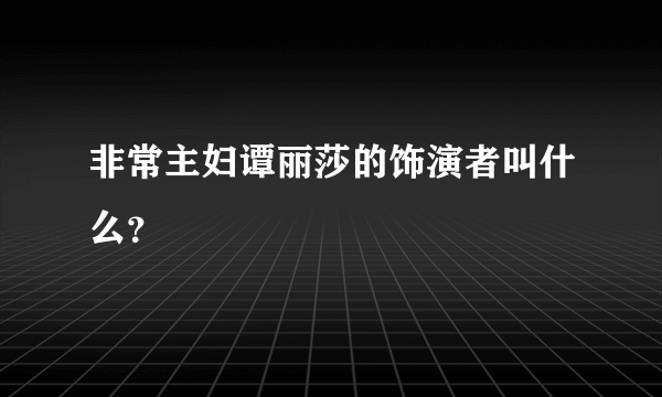 非常主妇谭丽莎的饰演者叫什么？