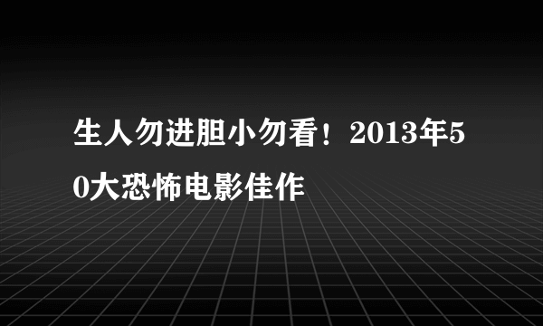 生人勿进胆小勿看！2013年50大恐怖电影佳作