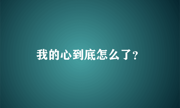 我的心到底怎么了？